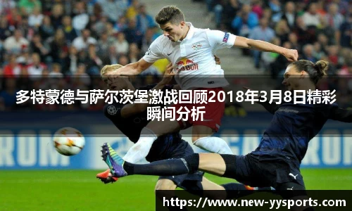多特蒙德与萨尔茨堡激战回顾2018年3月8日精彩瞬间分析
